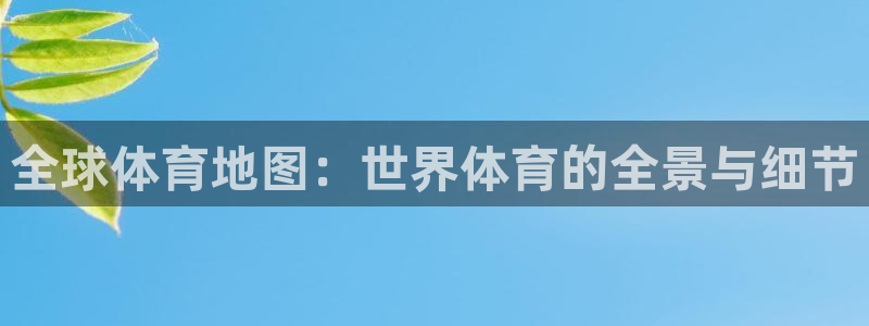 五星体育客户端：全球体育地图：世界体育的全景与细节