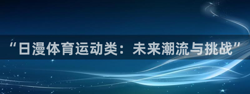 五星体育f1直播在线观看：“日漫体育运动类：未来潮流与挑战”