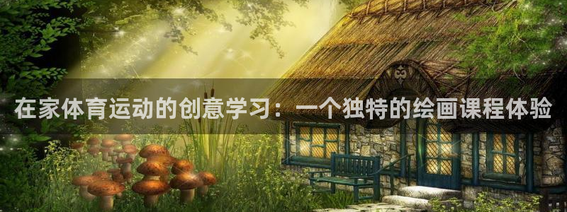 五星体育网络：在家体育运动的创意学习：一个独特的绘画课程体验