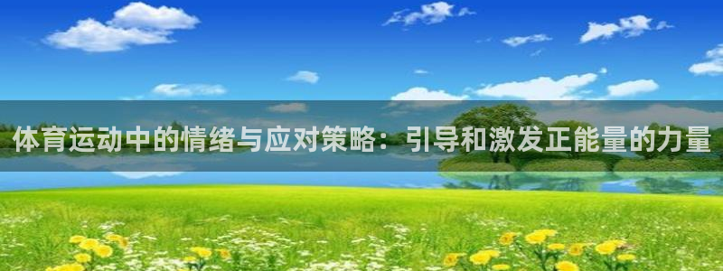 五星体育在线高清直播：体育运动中的情绪与应对策略：引导和激发正能量的力量