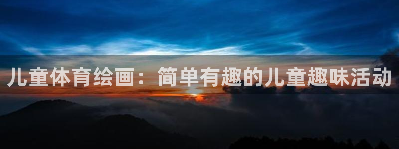 五星体育刘鹏：儿童体育绘画：简单有趣的儿童趣味活动